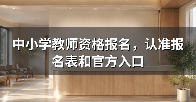 中小学教师资格报名,认准报名表和官方入口