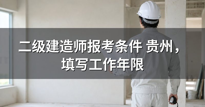 二级建造师报考条件 贵州,填写工作年限