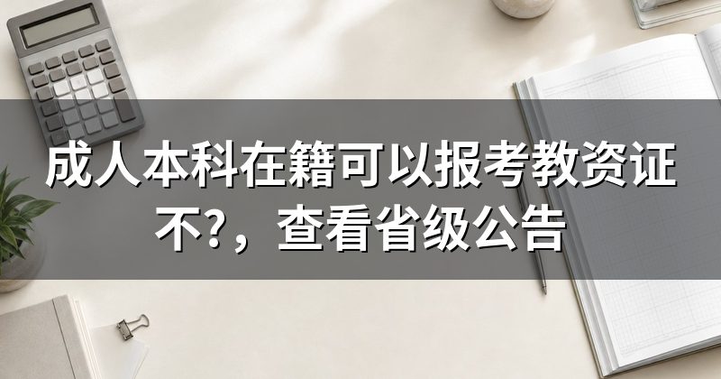 成人本科在籍可以报考教资证不?,查看省级公告