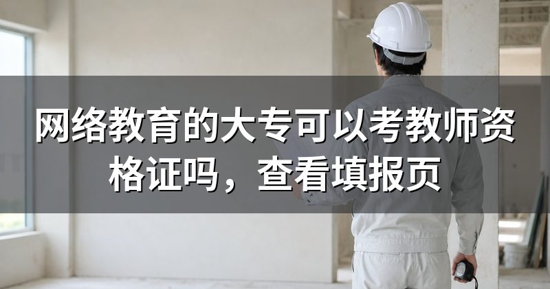 网络教育的大专可以考教师资格证吗，查看填报页