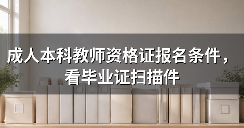 成人本科教师资格证报名条件,看毕业证扫描件
