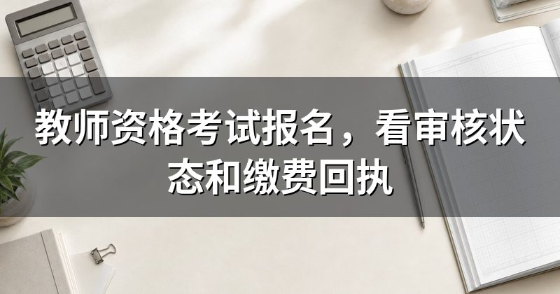 教师资格考试报名,看审核状态和缴费回执