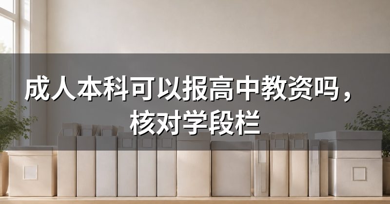 成人本科可以报高中教资吗,核对学段栏
