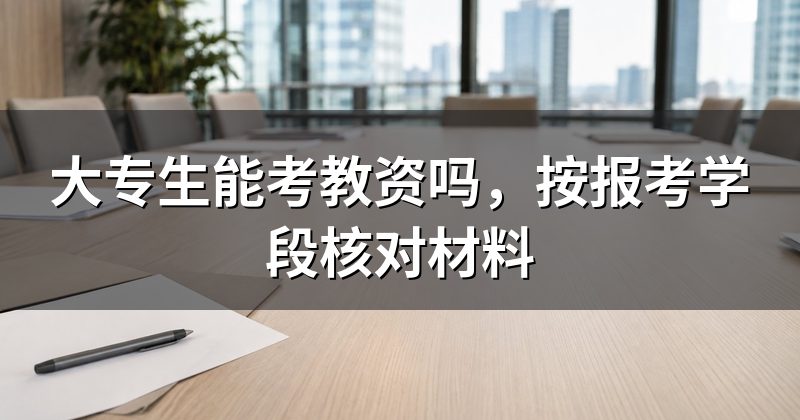 大专生能考教资吗,按报考学段核对材料