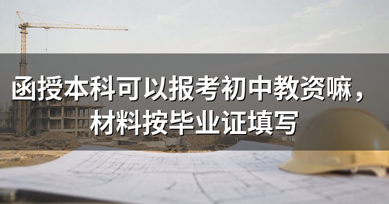 函授本科可以报考初中教资嘛，材料按毕业证填写