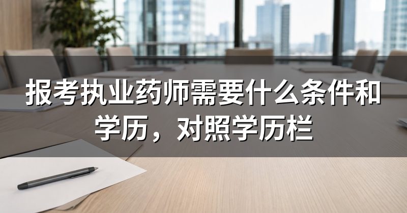 报考执业药师需要什么条件和学历,对照学历栏