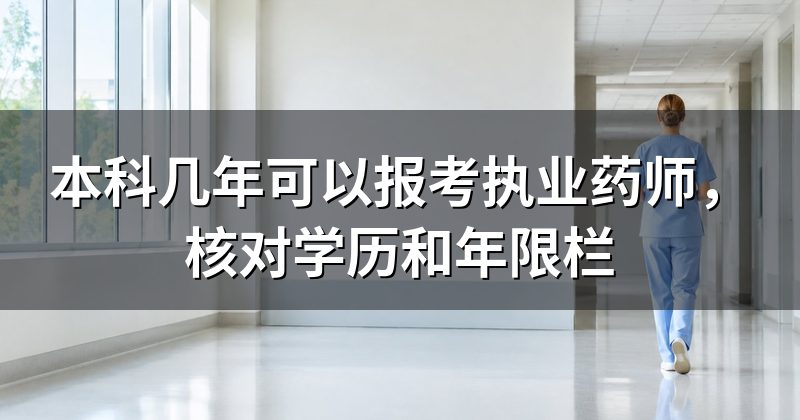 本科几年可以报考执业药师,核对学历和年限栏