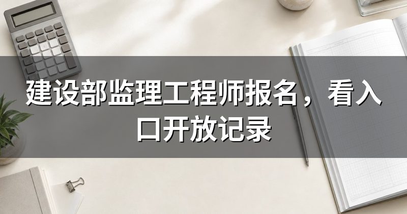 建设部监理工程师报名,看入口开放记录