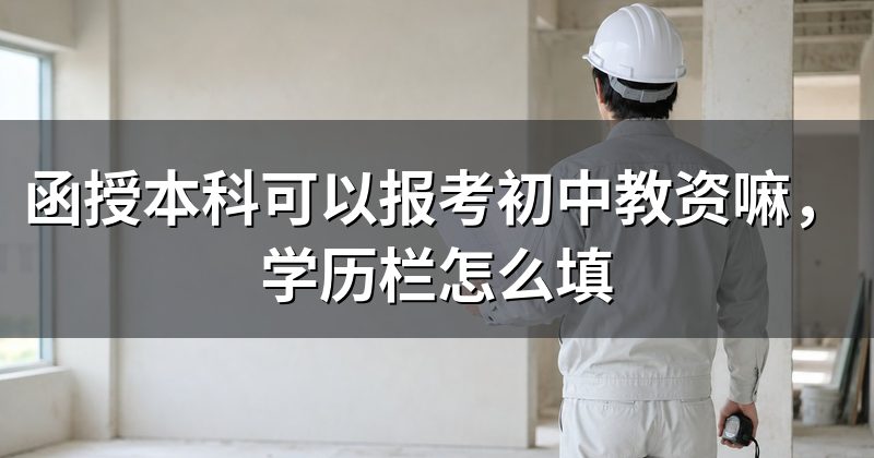 函授本科可以报考初中教资嘛，学历栏怎么填