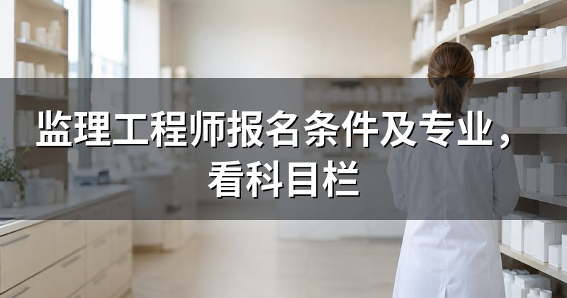 监理工程师报名条件及专业，看科目栏