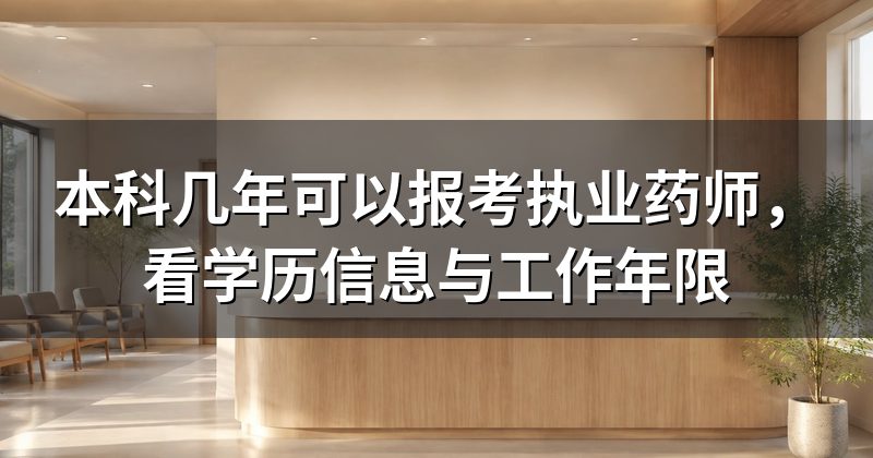 本科几年可以报考执业药师,看学历信息与工作年限