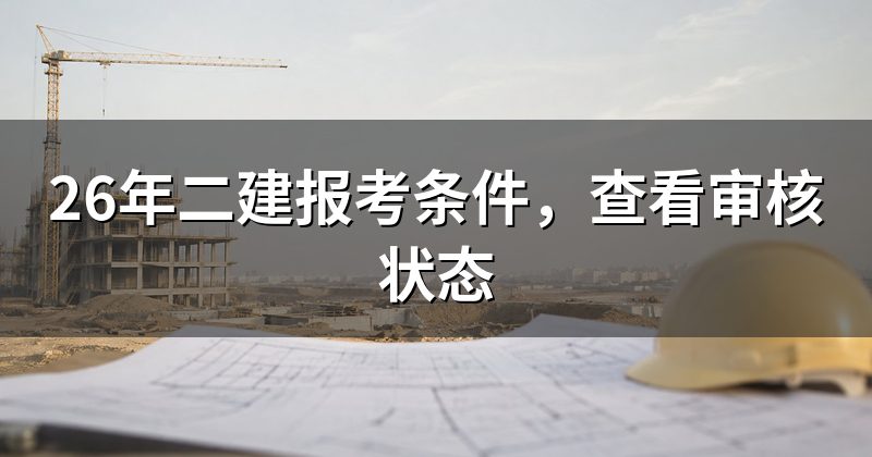 26年二建报考条件，查看审核状态