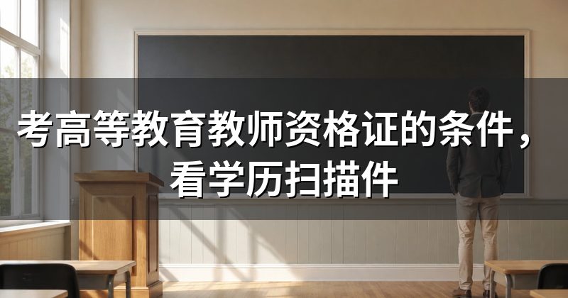 考高等教育教师资格证的条件，看学历扫描件