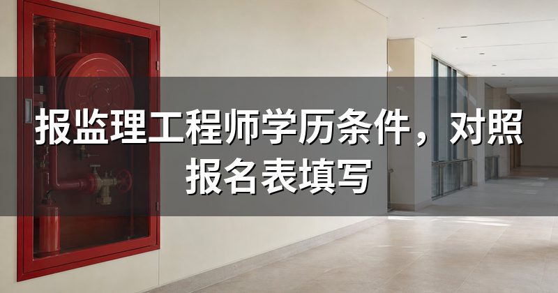报监理工程师学历条件,对照报名表填写