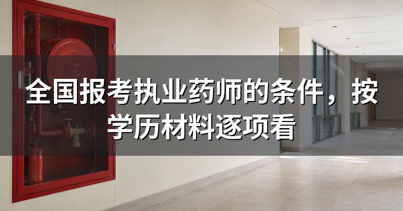 全国报考执业药师的条件,按学历材料逐项看