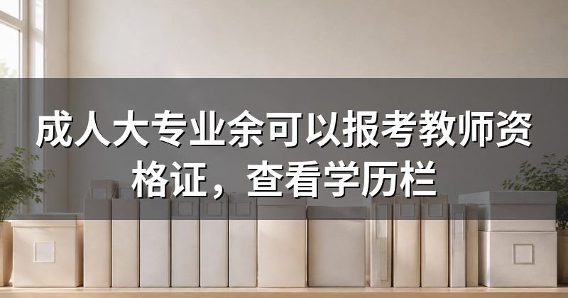成人大专业余可以报考教师资格证,查看学历栏