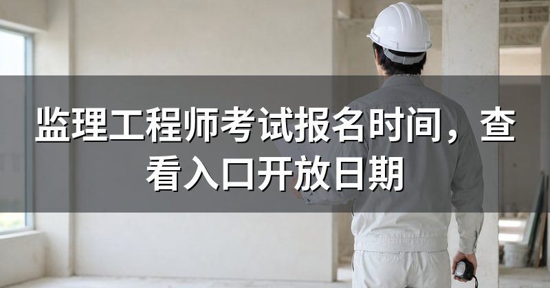 监理工程师考试报名时间,查看入口开放日期