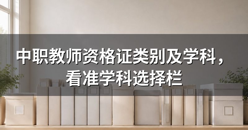 中职教师资格证类别及学科,看准学科选择栏