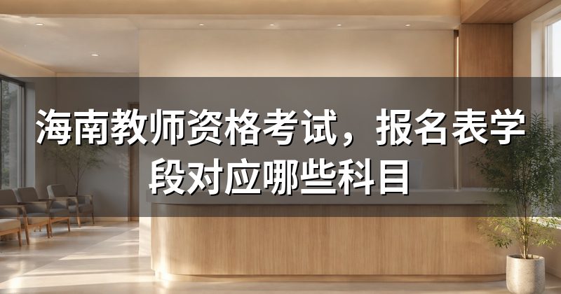 海南教师资格考试，报名表学段对应哪些科目