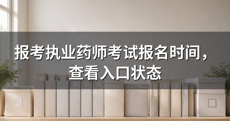 报考执业药师考试报名时间，查看入口状态
