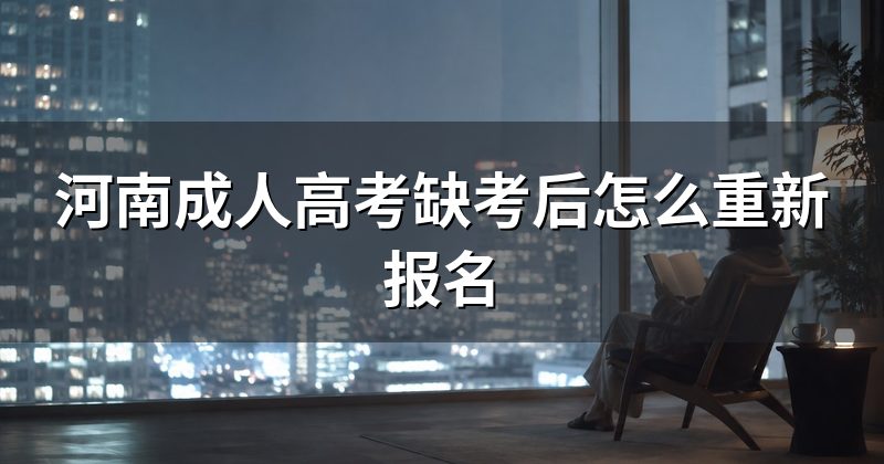 河南成人高考缺考后怎么重新报名