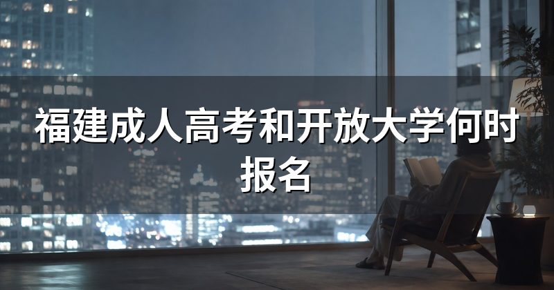 福建成人高考和开放大学何时报名