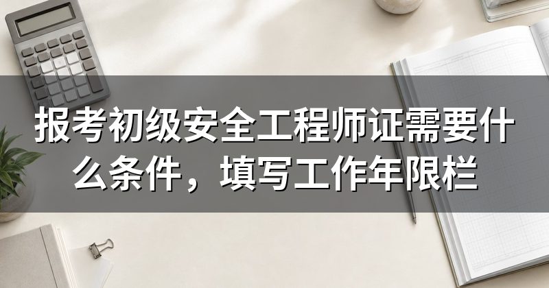 报考初级安全工程师证需要什么条件，填写工作年限栏