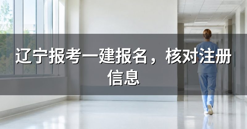 辽宁报考一建报名,核对注册信息