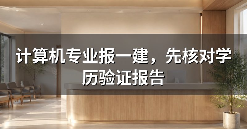 计算机专业报一建,先核对学历验证报告