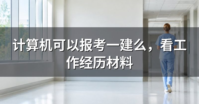 计算机可以报考一建么,看工作经历材料