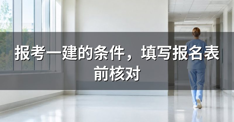 报考一建的条件,填写报名表前核对