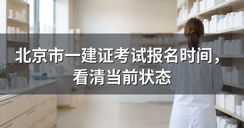 北京市一建证考试报名时间，看清当前状态