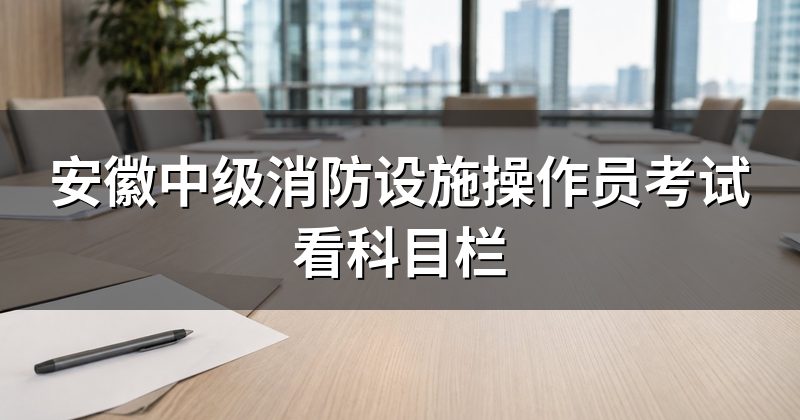 安徽中级消防设施操作员考试看科目栏