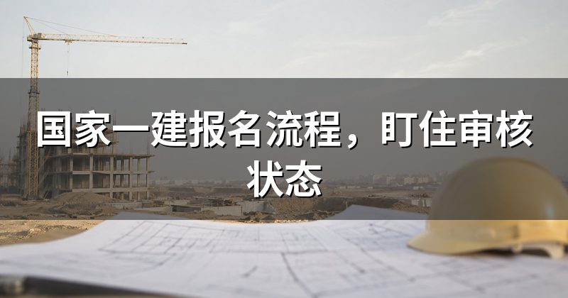 国家一建报名流程，盯住审核状态