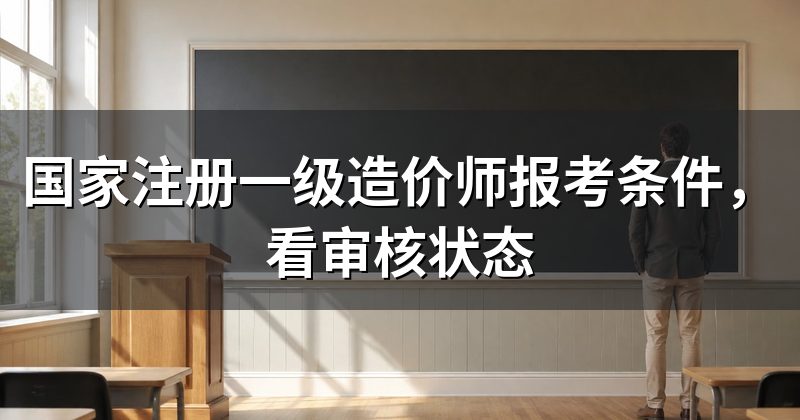 国家注册一级造价师报考条件,看审核状态
