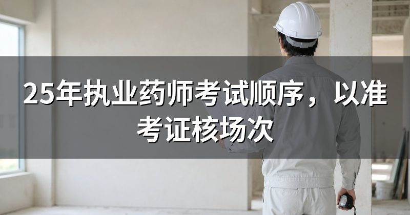 25年执业药师考试顺序，以准考证核场次