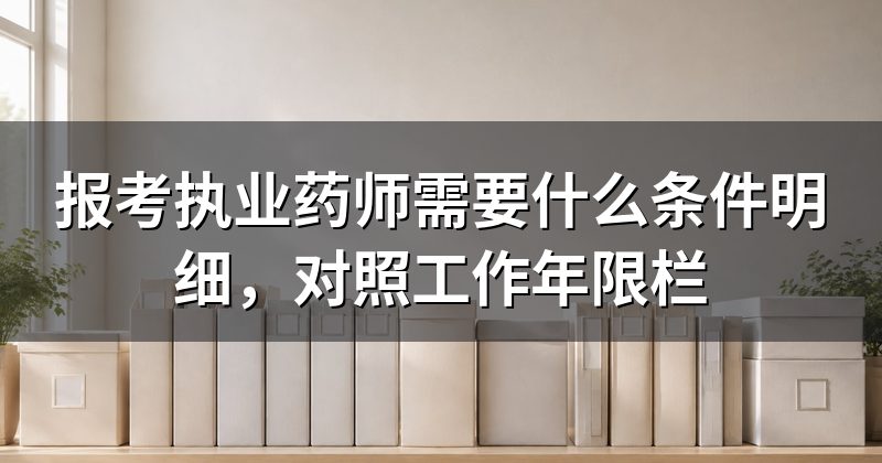 报考执业药师需要什么条件明细,对照工作年限栏