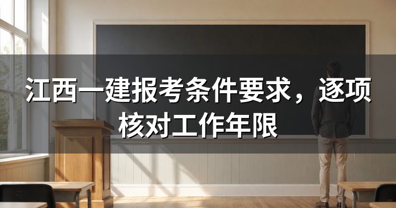江西一建报考条件要求,逐项核对工作年限