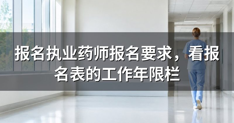 报名执业药师报名要求,看报名表的工作年限栏