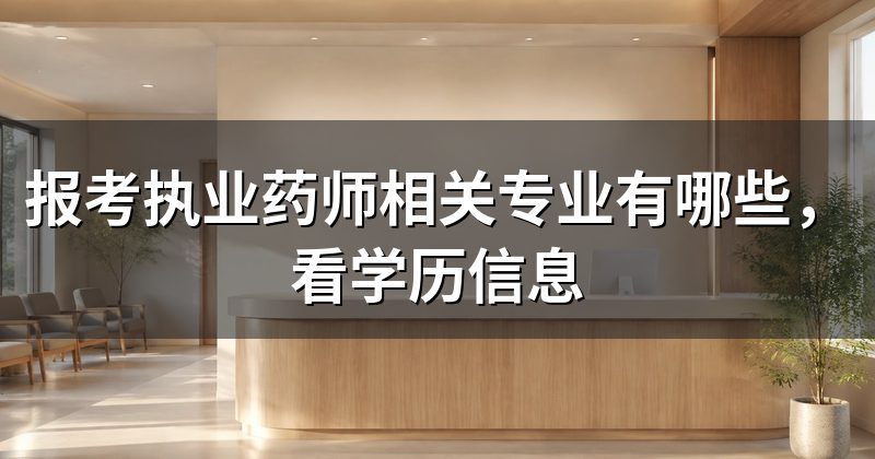 报考执业药师相关专业有哪些,看学历信息