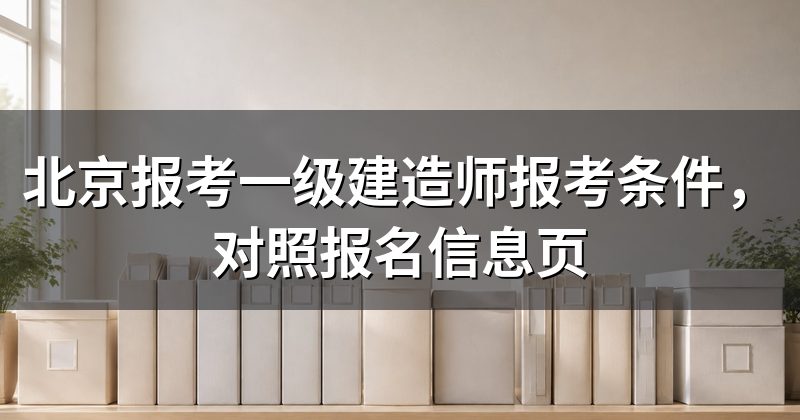 北京报考一级建造师报考条件,对照报名信息页