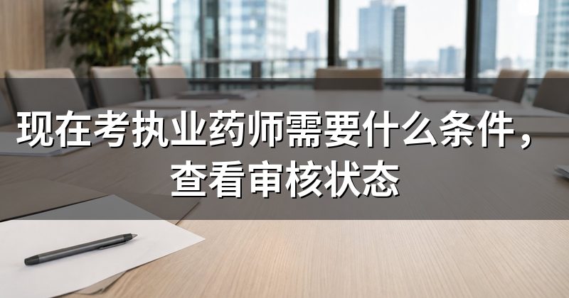 现在考执业药师需要什么条件,查看审核状态