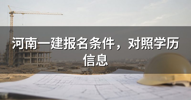 河南一建报名条件，对照学历信息