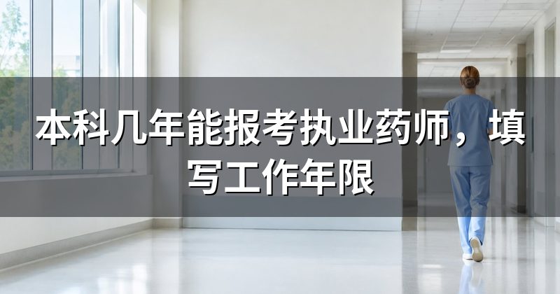 本科几年能报考执业药师,填写工作年限