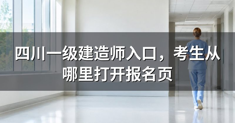 四川一级建造师入口,考生从哪里打开报名页