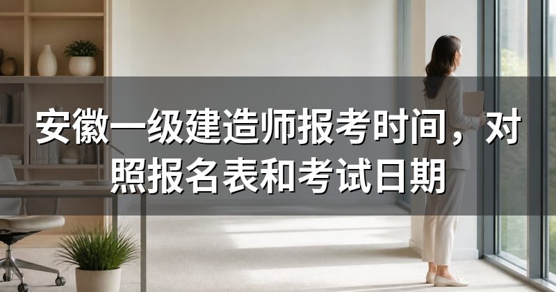 安徽一级建造师报考时间,对照报名表和考试日期