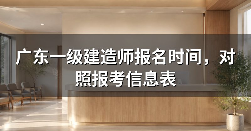 广东一级建造师报名时间，对照报考信息表