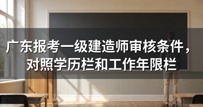 广东报考一级建造师审核条件,对照学历栏和工作年限栏
