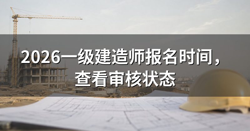 2026一级建造师报名时间,查看审核状态