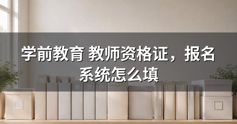 学前教育 教师资格证,报名系统怎么填